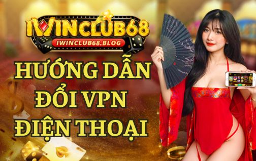 HƯỚNG DẪN ĐỔI VPN TRÊN ĐIỆN THOẠI CHƠI IWIN AN TOÀN