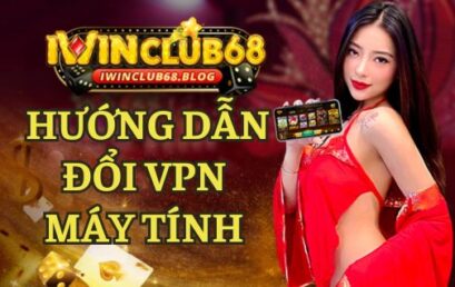 HƯỚNG DẪN ĐỔI VPN TRÊN MÁY TÍNH ĐỂ CHƠI IWIN AN TOÀN