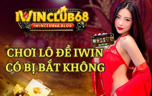 CHƠI LÔ ĐỀ ONLINE TẠI IWIN CÓ BỊ BẮT KHÔNG?